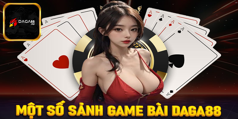 Điểm qua 4 sảnh game bài Daga88 được yêu thích nhất hiện nay 